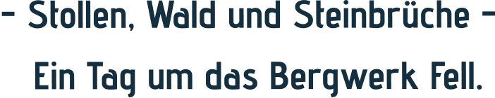 - Stollen, Wald und Steinbrüche -    Ein Tag um das Bergwerk Fell.